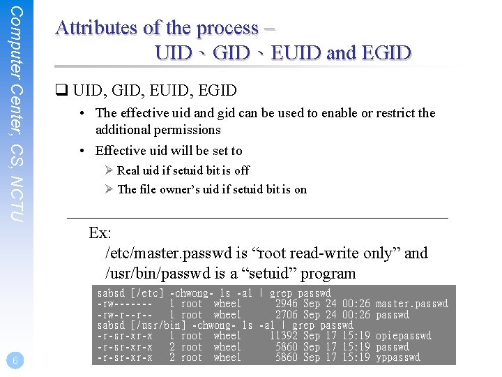 Computer Center, CS, NCTU Attributes of the process – UID、GID、EUID and EGID q UID,