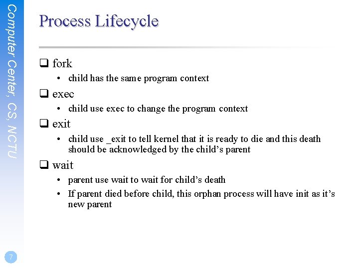 Computer Center, CS, NCTU Process Lifecycle q fork • child has the same program