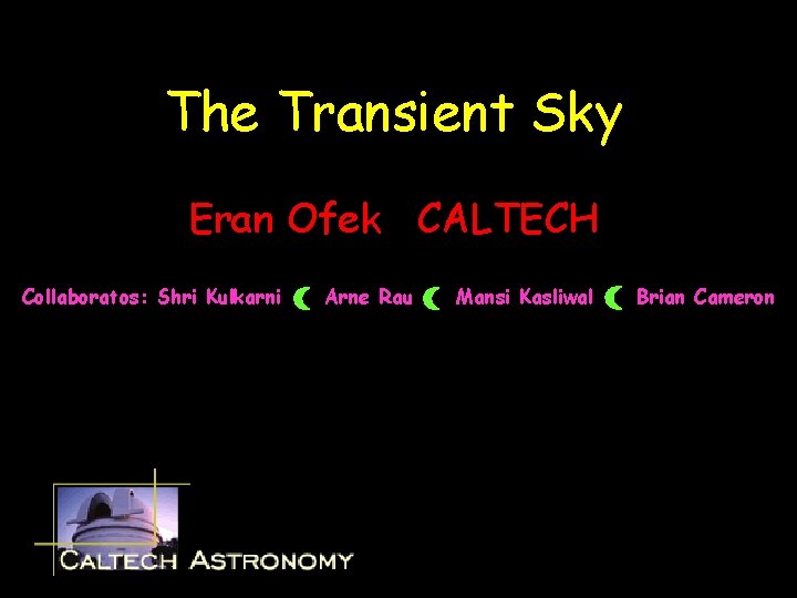 The Transient Sky Eran Ofek CALTECH Collaboratos: Shri Kulkarni Arne Rau Mansi Kasliwal Brian