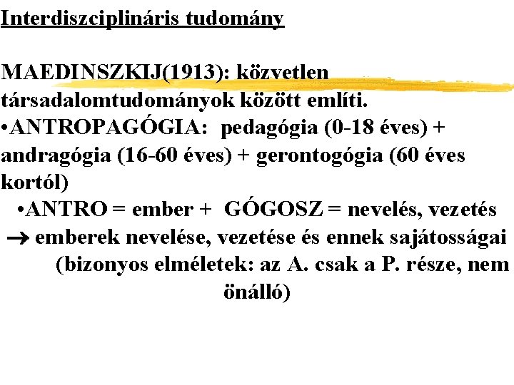 Interdiszciplináris tudomány MAEDINSZKIJ(1913): közvetlen társadalomtudományok között említi. • ANTROPAGÓGIA: pedagógia (0 -18 éves) +