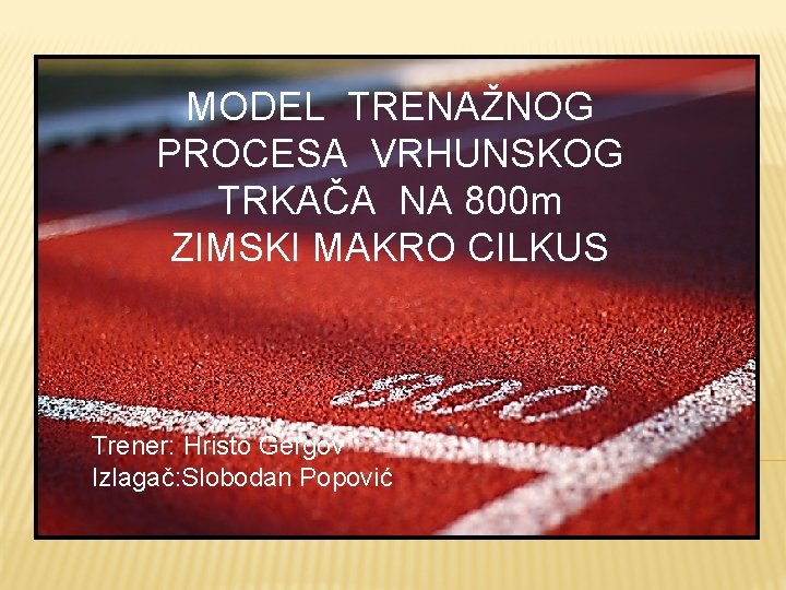 MODEL TRENAŽNOG PROCESA VRHUNSKOG TRKAČA NA 800 m ZIMSKI MAKRO CILKUS Trener: Hristo Gergov