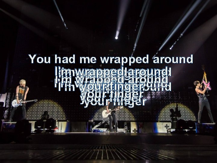 You had me wrapped around I'mwrapped around your finger I'm wrapped around I'm yourfinger