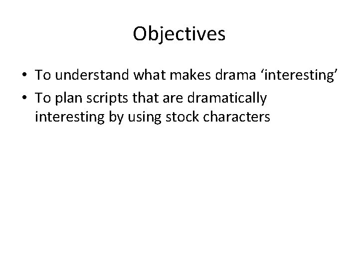 Objectives • To understand what makes drama ‘interesting’ • To plan scripts that are