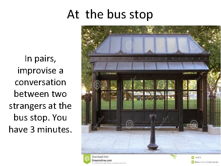 At the bus stop In pairs, improvise a conversation between two strangers at the