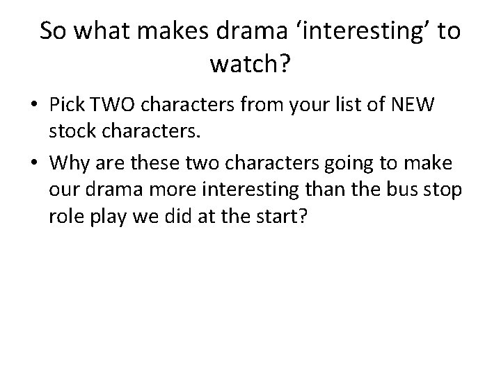 So what makes drama ‘interesting’ to watch? • Pick TWO characters from your list