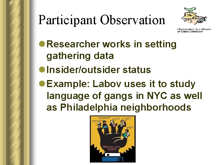 Participant Observation l Researcher works in setting gathering data l Insider/outsider status l Example: