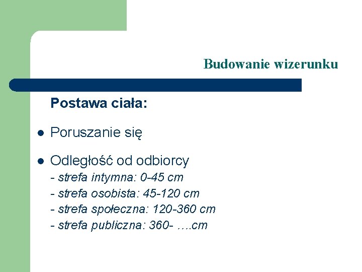 Budowanie wizerunku Postawa ciała: l Poruszanie się l Odległość od odbiorcy - strefa intymna: