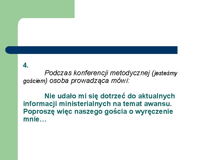 4. Podczas konferencji metodycznej (jesteśmy gościem) osoba prowadząca mówi: Nie udało mi się dotrzeć