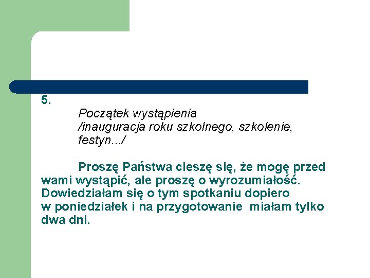 5. Początek wystąpienia /inauguracja roku szkolnego, szkolenie, festyn. . . / Proszę Państwa cieszę