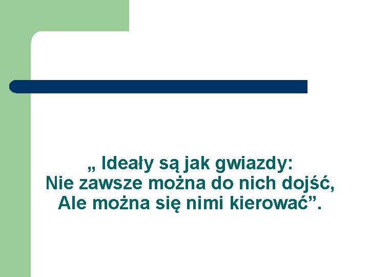 „ Ideały są jak gwiazdy: Nie zawsze można do nich dojść, Ale można się