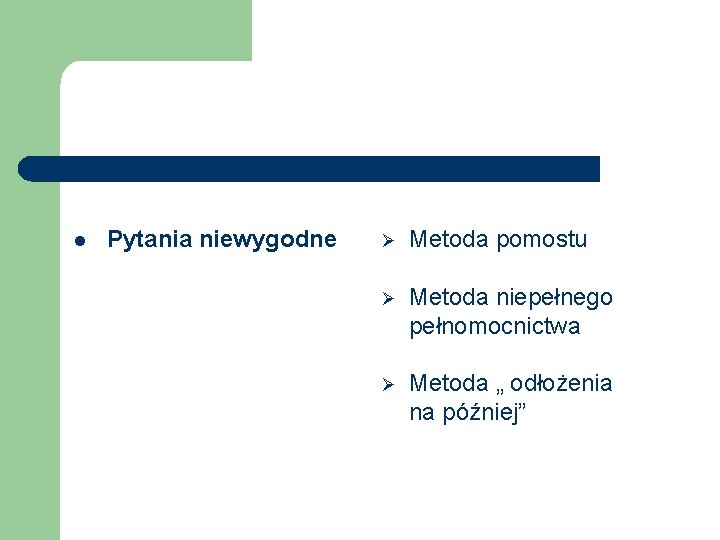 l Pytania niewygodne Ø Metoda pomostu Ø Metoda niepełnego pełnomocnictwa Ø Metoda „ odłożenia