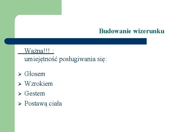 Budowanie wizerunku Ważna!!! : umiejętność posługiwania się: Ø Ø Głosem Wzrokiem Gestem Postawą ciała