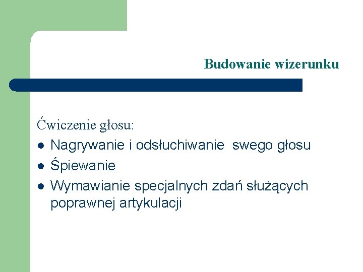 Budowanie wizerunku Ćwiczenie głosu: l Nagrywanie i odsłuchiwanie swego głosu l Śpiewanie l Wymawianie