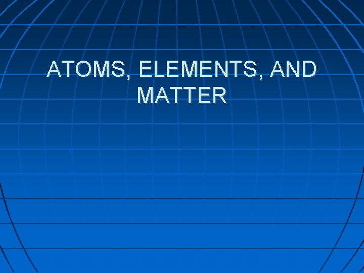 ATOMS, ELEMENTS, AND MATTER 