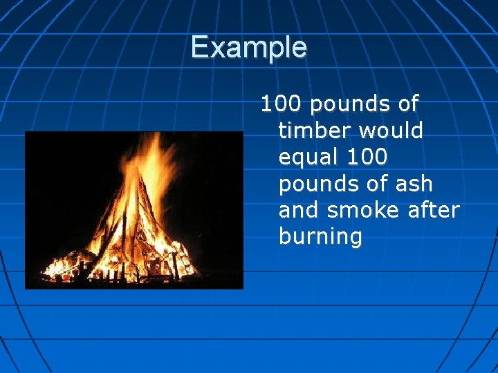 Example 100 pounds of timber would equal 100 pounds of ash and smoke after