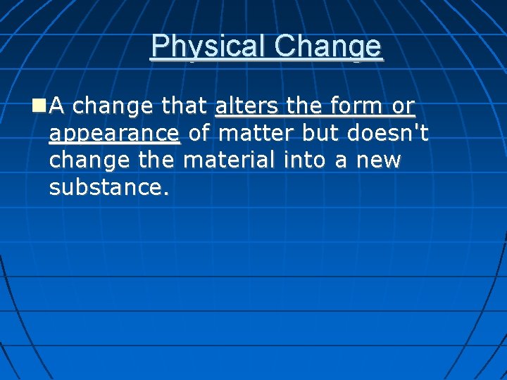 Physical Change A change that alters the form or appearance of matter but doesn't