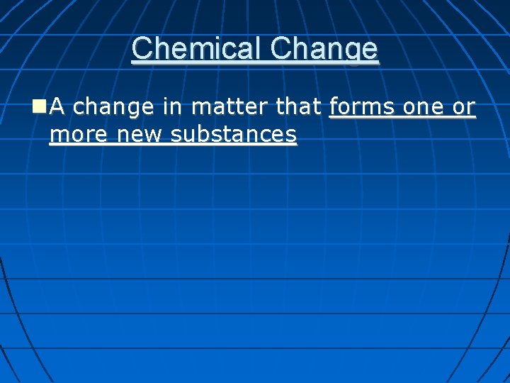Chemical Change A change in matter that forms one or more new substances 