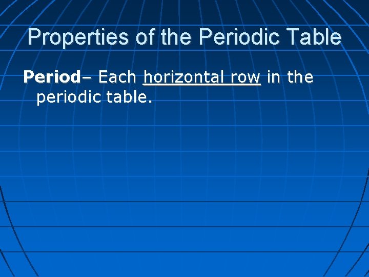 Properties of the Periodic Table Period– Each horizontal row in the periodic table. 