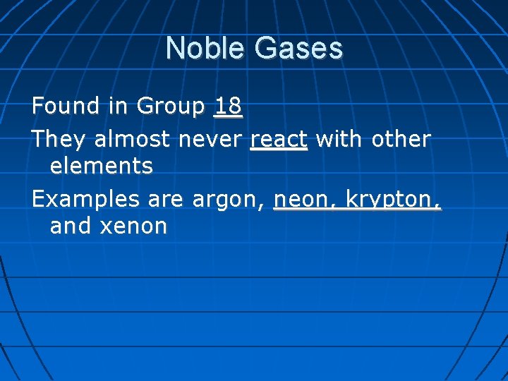 Noble Gases Found in Group 18 They almost never react with other elements Examples