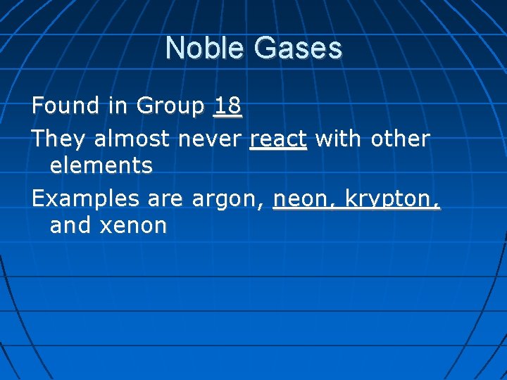 Noble Gases Found in Group 18 They almost never react with other elements Examples