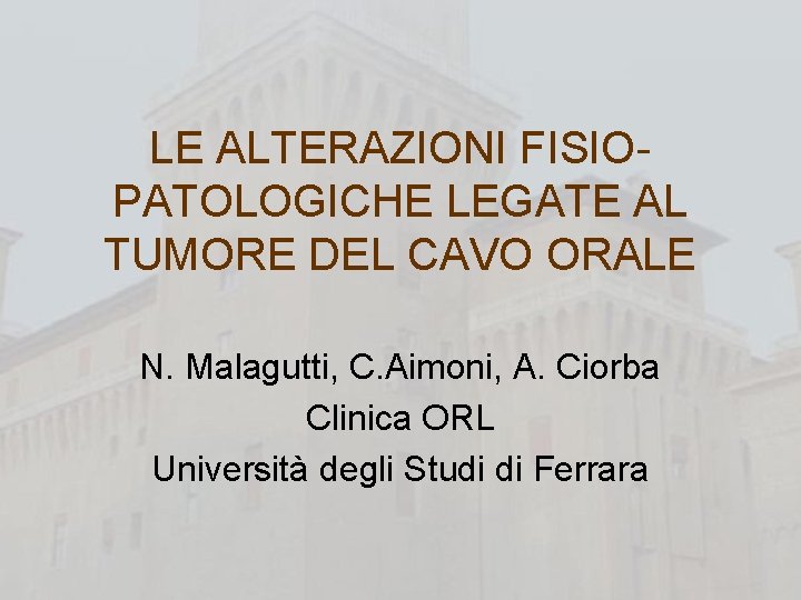 LE ALTERAZIONI FISIOPATOLOGICHE LEGATE AL TUMORE DEL CAVO ORALE N. Malagutti, C. Aimoni, A.