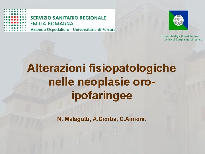 Università degli Studi di Ferrara Alterazioni fisiopatologiche nelle neoplasie oroipofaringee N. Malagutti, A. Ciorba,