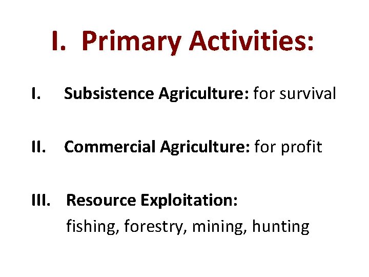 I. Primary Activities: I. Subsistence Agriculture: for survival II. Commercial Agriculture: for profit III.