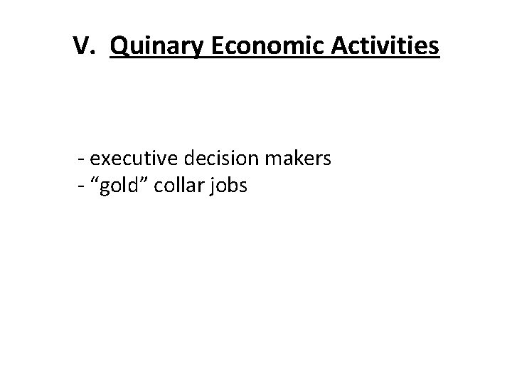 V. Quinary Economic Activities - executive decision makers - “gold” collar jobs 