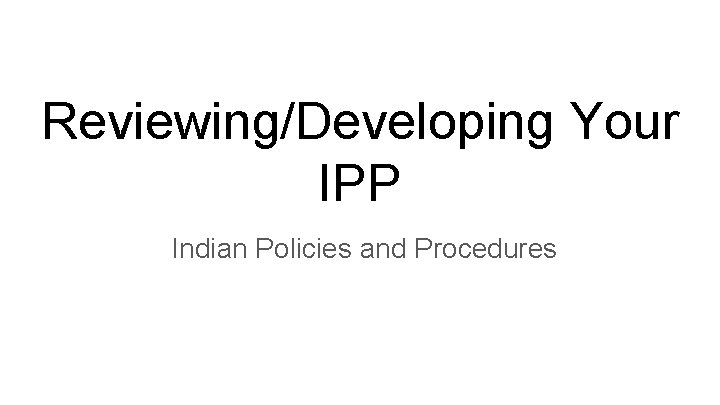 Reviewing/Developing Your IPP Indian Policies and Procedures 