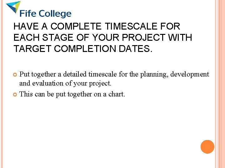 HAVE A COMPLETE TIMESCALE FOR EACH STAGE OF YOUR PROJECT WITH TARGET COMPLETION DATES.