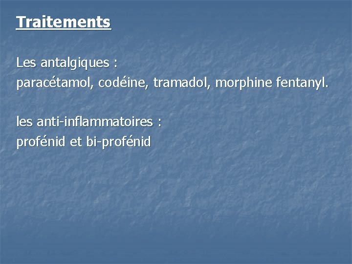 Traitements Les antalgiques : paracétamol, codéine, tramadol, morphine fentanyl. les anti-inflammatoires : profénid et