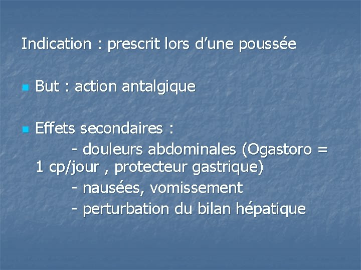 Indication : prescrit lors d’une poussée n n But : action antalgique Effets secondaires