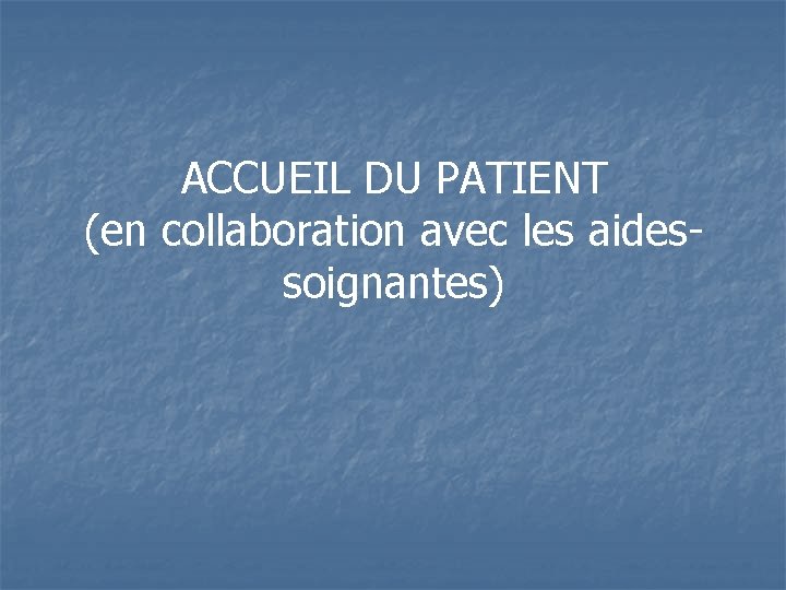 ACCUEIL DU PATIENT (en collaboration avec les aidessoignantes) 