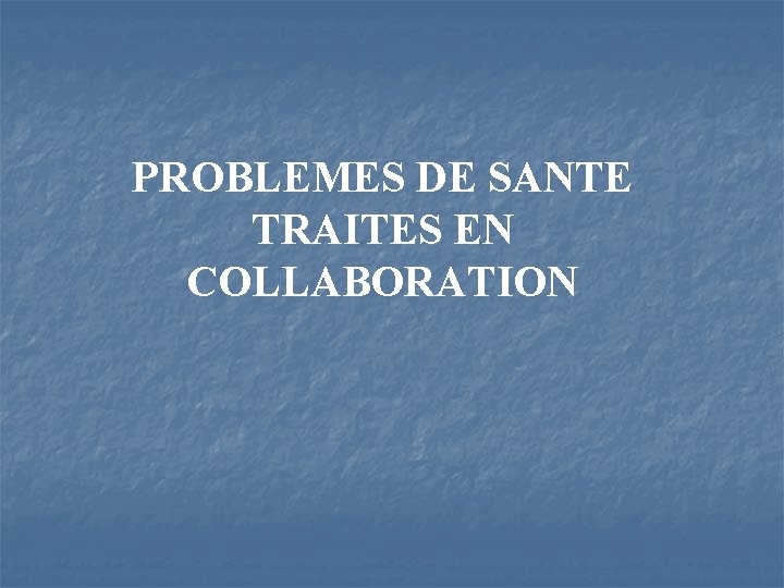 PROBLEMES DE SANTE TRAITES EN COLLABORATION 