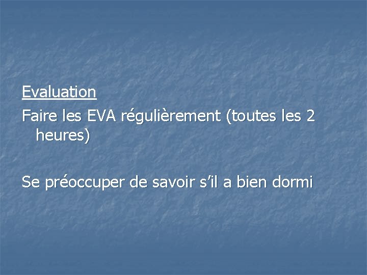 Evaluation Faire les EVA régulièrement (toutes les 2 heures) Se préoccuper de savoir s’il