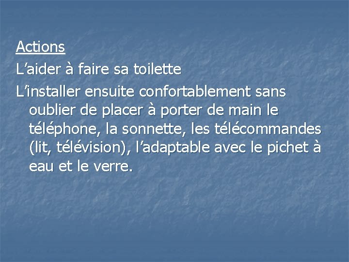 Actions L’aider à faire sa toilette L’installer ensuite confortablement sans oublier de placer à