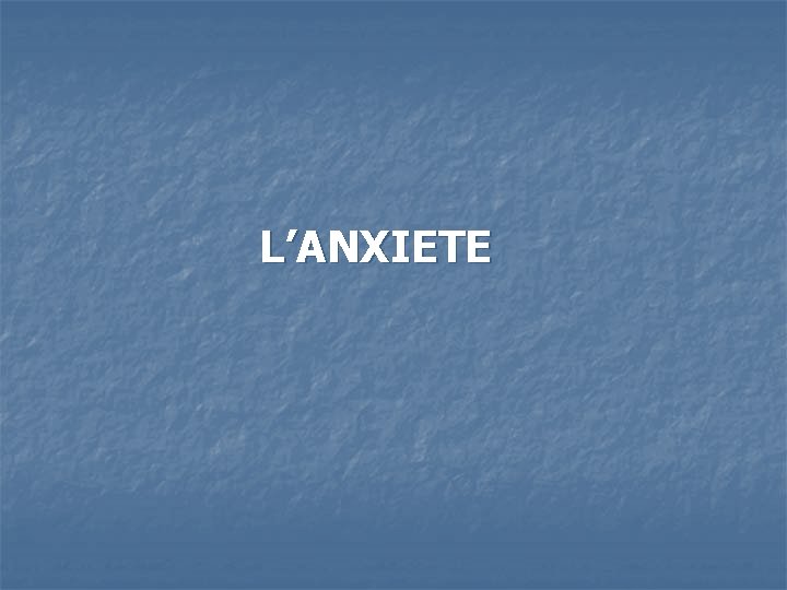 L’ANXIETE 