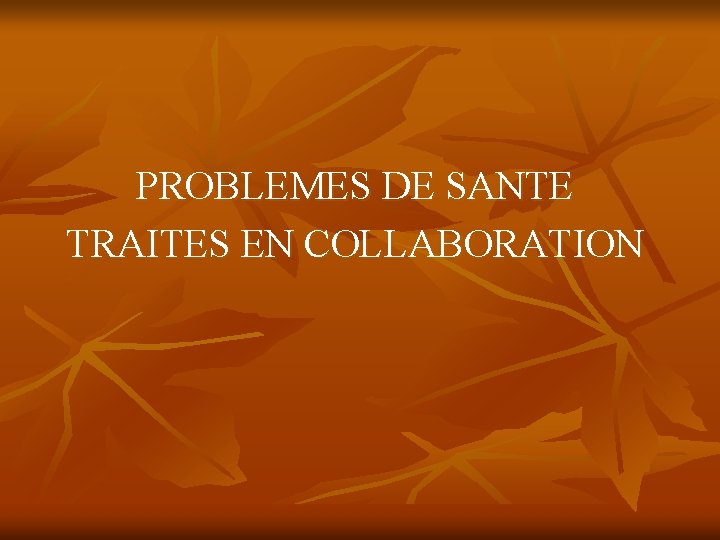 PROBLEMES DE SANTE TRAITES EN COLLABORATION 