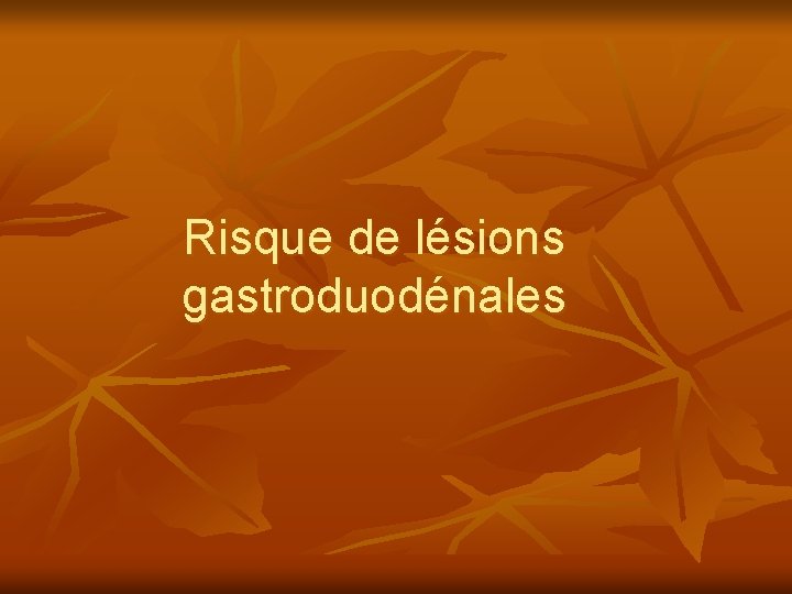 Risque de lésions gastroduodénales 