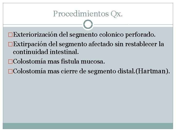 Procedimientos Qx. �Exteriorización del segmento colonico perforado. �Extirpación del segmento afectado sin restablecer la