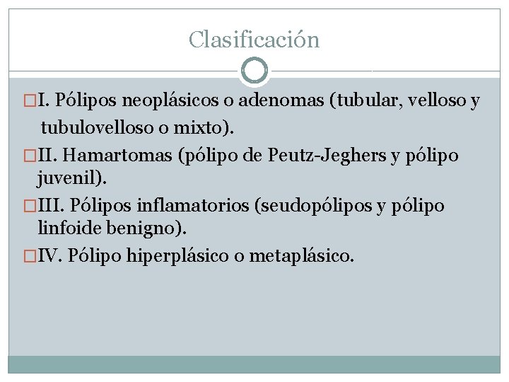 Clasificación �I. Pólipos neoplásicos o adenomas (tubular, velloso y tubulovelloso o mixto). �II. Hamartomas