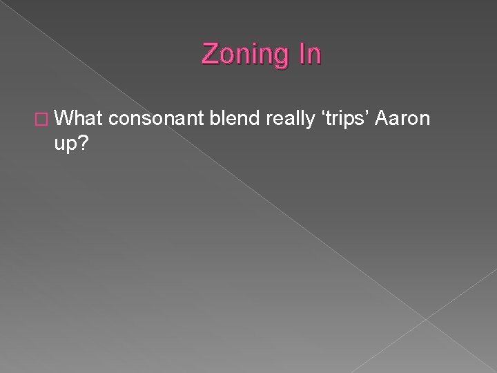 Zoning In � What up? consonant blend really ‘trips’ Aaron 