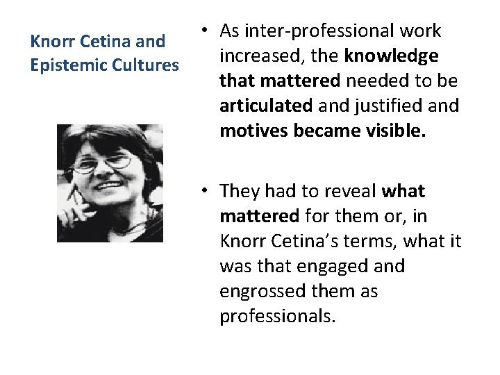 Knorr Cetina and Epistemic Cultures • As inter-professional work increased, the knowledge that mattered Knorr Cetina and Epistemic Cultures • As inter-professional work increased, the knowledge that mattered