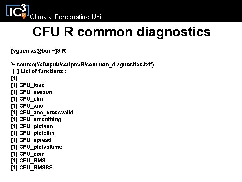 Climate Forecasting Unit CFU R common diagnostics [vguemas@bor ~]$ R Ø source(‘/cfu/pub/scripts/R/common_diagnostics. txt’) [1]