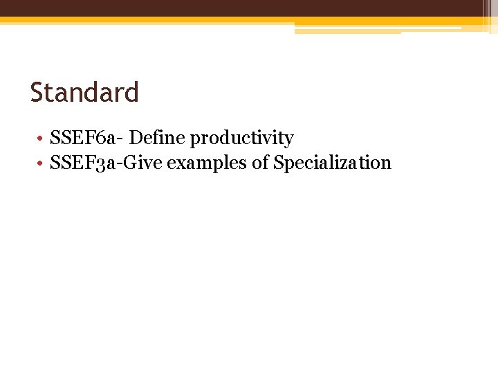 Standard • SSEF 6 a- Define productivity • SSEF 3 a-Give examples of Specialization