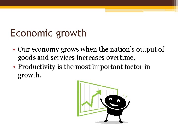 Economic growth • Our economy grows when the nation’s output of goods and services