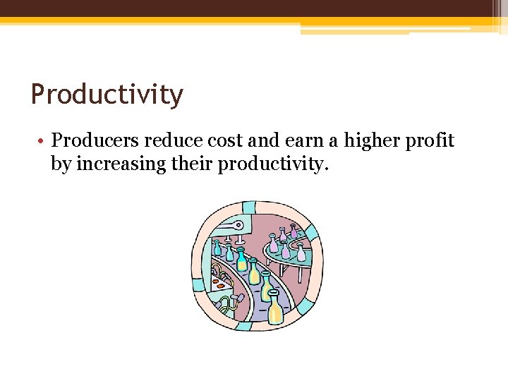 Productivity • Producers reduce cost and earn a higher profit by increasing their productivity.