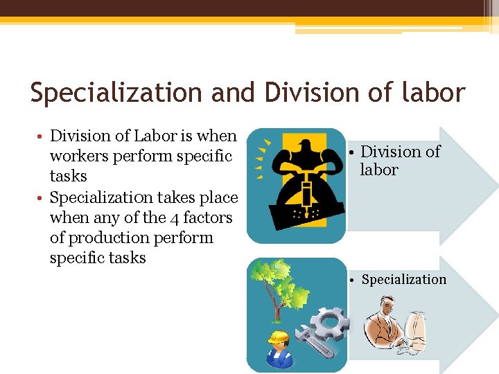 Specialization and Division of labor • Division of Labor is when workers perform specific