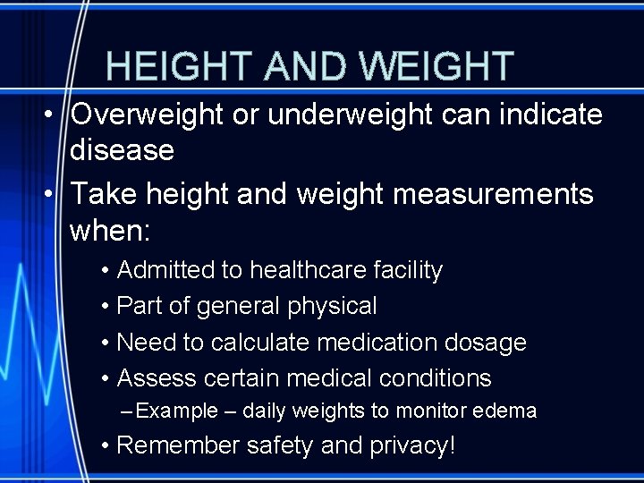 HEIGHT AND WEIGHT • Overweight or underweight can indicate disease • Take height and