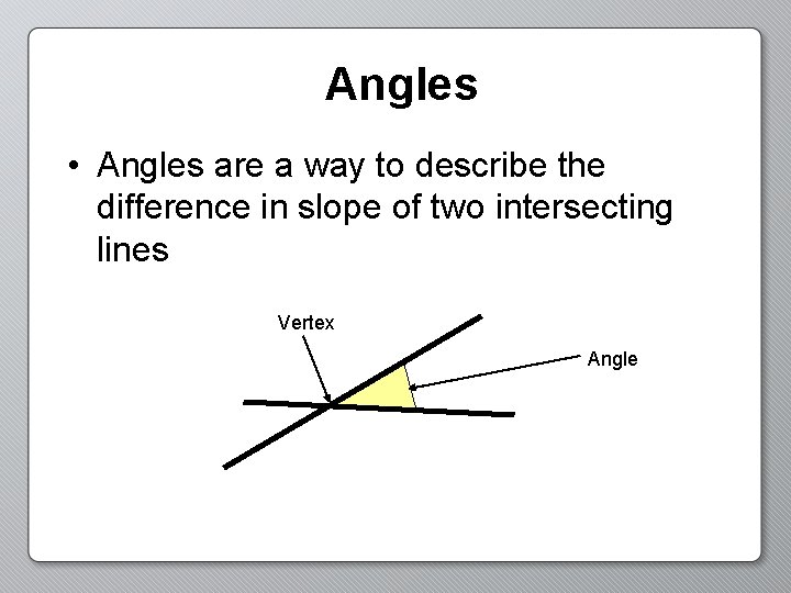 Angles • Angles are a way to describe the difference in slope of two